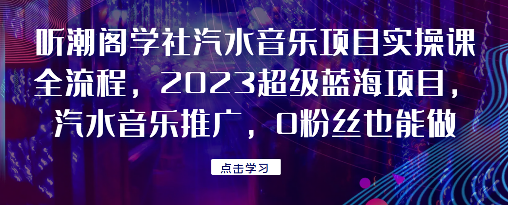 听潮阁学社汽水音乐项目实操课全流程，2023超级蓝海项目，汽水音乐推广，0粉丝也能做！共研网创-网赚项目-副业赚钱-互联网创业-资源整合-共研赋能共研网创社