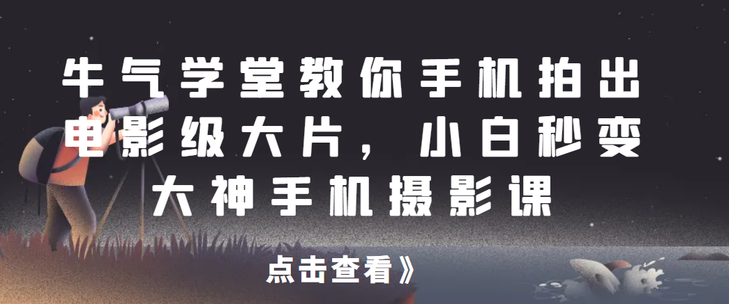 牛气学堂教你手机拍出电影级大片，小白秒变大神手机摄影课共研网创-网赚项目-副业赚钱-互联网创业-资源整合-共研赋能共研网创社