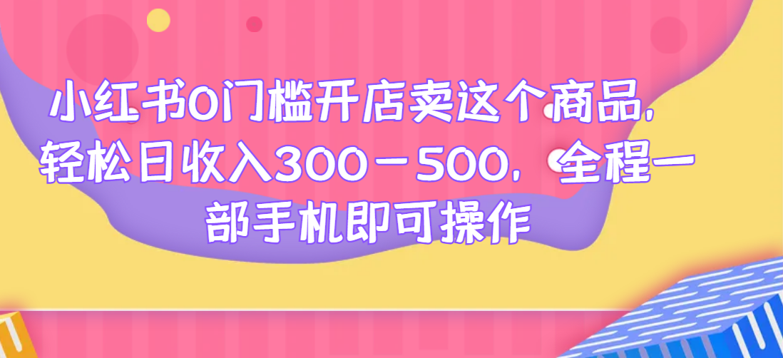 小红书0门槛开店卖这个商品，轻松日收入300-500，全程一部手机即可操作共研网创-网赚项目-副业赚钱-互联网创业-资源整合-共研赋能共研网创社