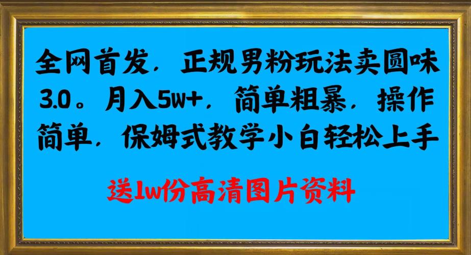 全网首发正规男粉玩法卖圆味3.0，月入5W+，简单粗暴，操作简单，保姆式教学，小白轻松上手共研网创-网赚项目-副业赚钱-互联网创业-资源整合-共研赋能共研网创社