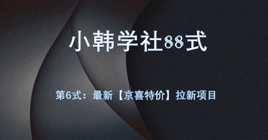 小韩学社88式第六式：最新京喜特价拉新项目，小白可操作共研网创-网赚项目-副业赚钱-互联网创业-资源整合-共研赋能共研网创社