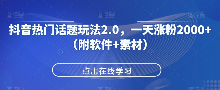 抖音热门话题玩法2.0，一天涨粉2000+（附软件+素材）共研网创-网赚项目-副业赚钱-互联网创业-资源整合-共研赋能共研网创社