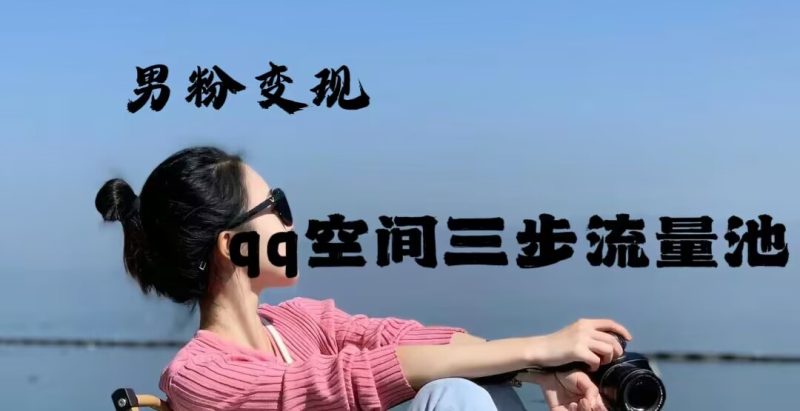 2024年男粉变现，一诗项目打法之qq空间（一）共研网创-网赚项目-副业赚钱-互联网创业-资源整合-共研赋能共研网创社