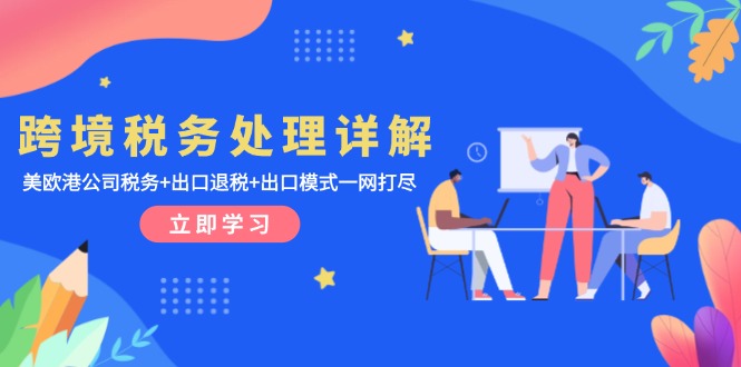 跨境税务处理详解：美欧港公司税务+出口退税+出口模式一网打尽共研网创-网赚项目-副业赚钱-互联网创业-资源整合-共研赋能共研网创社