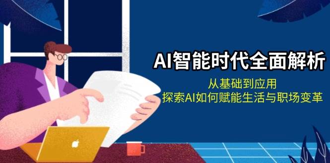 AI智能时代全面解析：从基础到应用，探索AI如何赋能生活与职场变革共研网创-网赚项目-副业赚钱-互联网创业-资源整合-共研赋能共研网创社