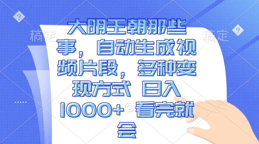 大明王朝那些事，自动生成视频片段，多种变现方式 日入1000+ 看完就会共研网创-网赚项目-副业赚钱-互联网创业-资源整合-共研赋能共研网创社