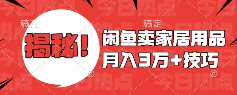 闲鱼卖家居用品月入过W+最新技巧闲鱼最新零基础教学，新手当天上手【揭秘】共研网创-网赚项目-副业赚钱-互联网创业-资源整合-共研赋能共研网创社