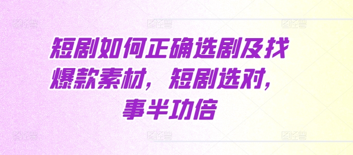 短剧如何正确选剧及找爆款素材，短剧选对，事半功倍共研网创-网赚项目-副业赚钱-互联网创业-资源整合-共研赋能共研网创社