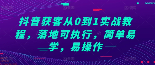 抖音获客从0到1实战教程，落地可执行，简单易学，易操作共研网创-网赚项目-副业赚钱-互联网创业-资源整合-共研赋能共研网创社