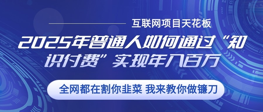 2025年普通人如何通过”知识付费“实现年入百万共研网创-网赚项目-副业赚钱-互联网创业-资源整合-共研赋能共研网创社