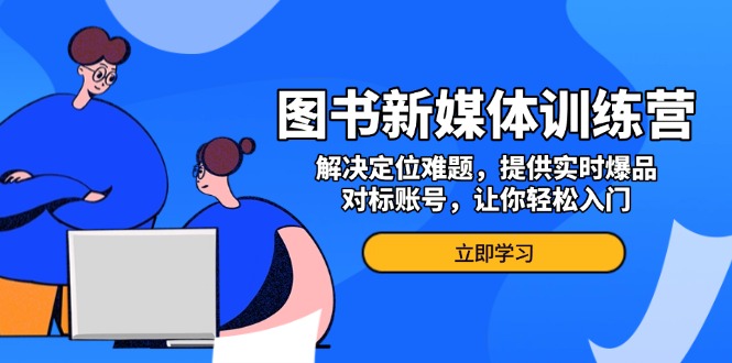 图书新媒体训练营，解决定位难题，提供实时爆品、对标账号，让你轻松入门共研网创-网赚项目-副业赚钱-互联网创业-资源整合-共研赋能共研网创社