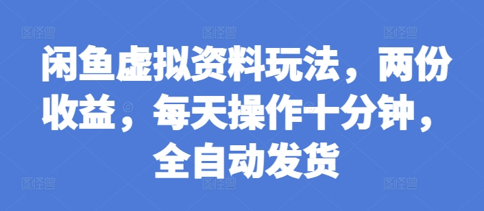 闲鱼虚拟资料玩法，两份收益，每天操作十分钟，全自动发货【揭秘】共研网创-网赚项目-副业赚钱-互联网创业-资源整合-共研赋能共研网创社