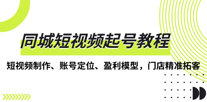 同城短视频起号教程，短视频制作、账号定位、盈利模型，门店精准拓客共研网创-网赚项目-副业赚钱-互联网创业-资源整合-共研赋能共研网创社