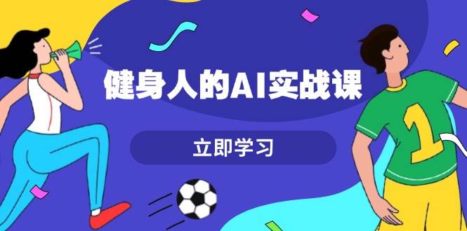 健身人的AI实战课，7天从0到1提升效率，快速入门AI，掌握爆款内容共研网创-网赚项目-副业赚钱-互联网创业-资源整合-共研赋能共研网创社