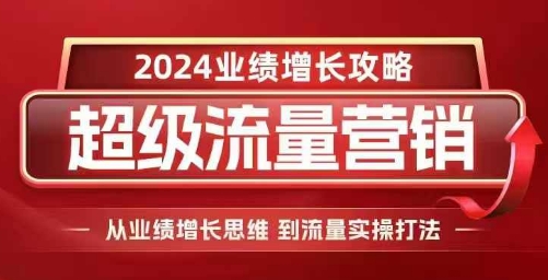 2024超级流量营销，2024业绩增长攻略，从业绩增长思维到流量实操打法共研网创-网赚项目-副业赚钱-互联网创业-资源整合-共研赋能共研网创社