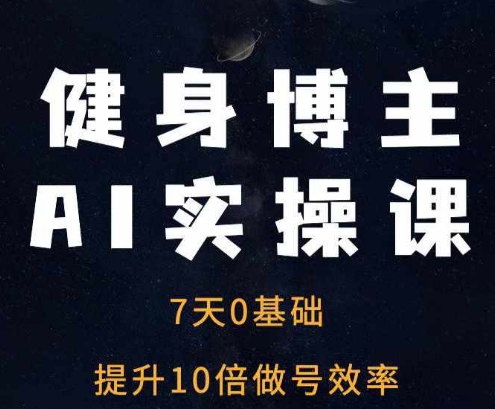 健身博主AI实操课——7天从0到1提升10倍做号效率共研网创-网赚项目-副业赚钱-互联网创业-资源整合-共研赋能共研网创社