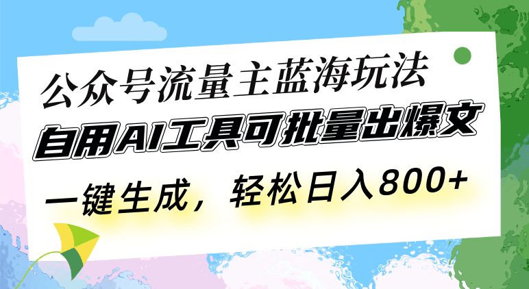 公众号流量主蓝海玩法 自用AI工具可批量出爆文，一键生成，轻松日入800共研网创-网赚项目-副业赚钱-互联网创业-资源整合-共研赋能共研网创社