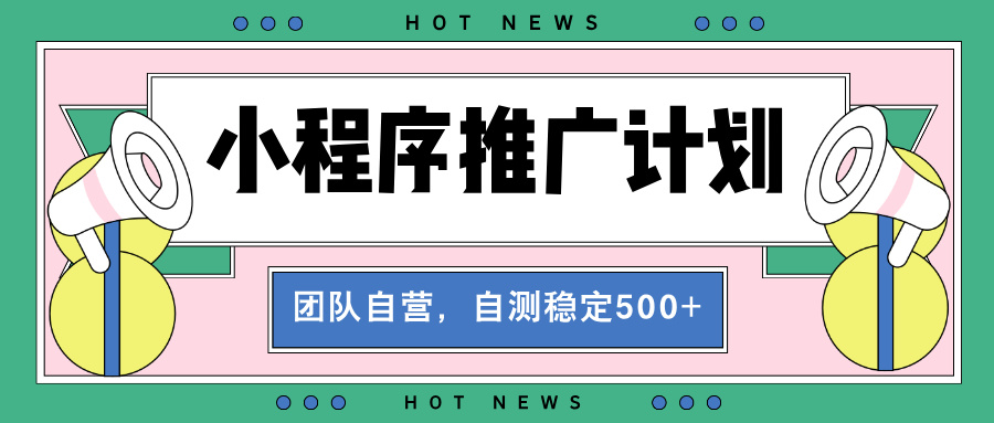 【小程序推广计划】全自动裂变，自测收益稳定在500共研网创-网赚项目-副业赚钱-互联网创业-资源整合-共研赋能共研网创社