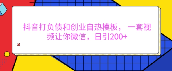 抖音打负债和创业自热模板， 一套视频让你微信，日引200+【揭秘】共研网创-网赚项目-副业赚钱-互联网创业-资源整合-共研赋能共研网创社