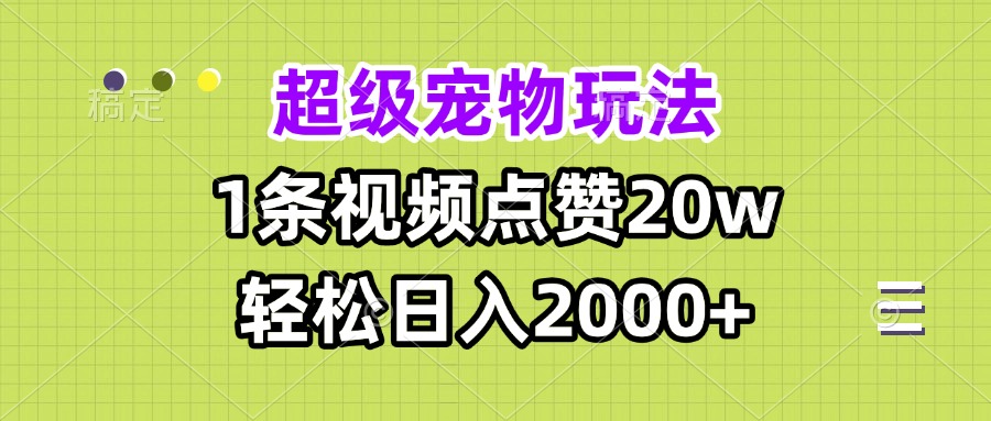 超级宠物视频玩法，1条视频点赞20w，轻松日入2000+共研网创-网赚项目-副业赚钱-互联网创业-资源整合-共研赋能共研网创社