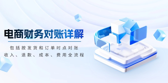电商财务对账详解，包括按发货和订单时点对账，收入、退款、成本、费用共研网创-网赚项目-副业赚钱-互联网创业-资源整合-共研赋能共研网创社