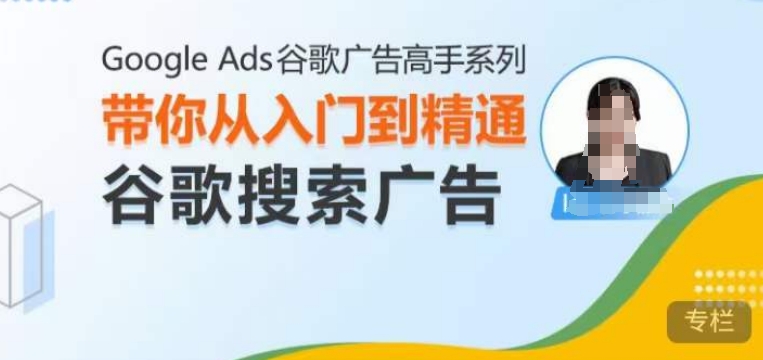 Google Ads谷歌广告高手 – 搜索广告，带你从入门到精通谷歌搜索广告共研网创-网赚项目-副业赚钱-互联网创业-资源整合-共研赋能共研网创社