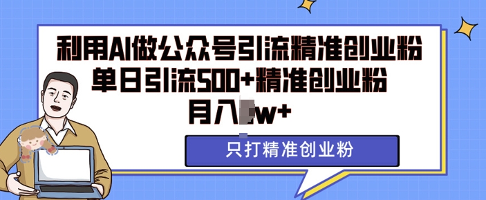 利用AI矩阵做公众号引流精准创业粉，单日引流500+精准创业粉，月入过w【揭秘】共研网创-网赚项目-副业赚钱-互联网创业-资源整合-共研赋能共研网创社