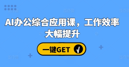 AI办公综合应用课，工作效率大幅提升共研网创-网赚项目-副业赚钱-互联网创业-资源整合-共研赋能共研网创社