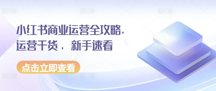 小红书商业运营全攻略，运营干货 ，新手速看共研网创-网赚项目-副业赚钱-互联网创业-资源整合-共研赋能共研网创社