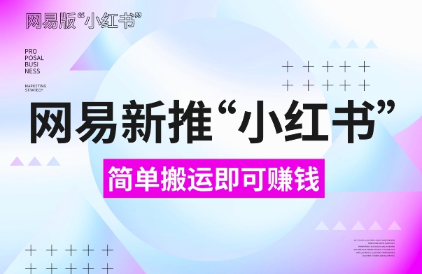 网易官方新推“小红书”，搬运即有收益，新手小白千万别错过(附详细教程)【揭秘】共研网创-网赚项目-副业赚钱-互联网创业-资源整合-共研赋能共研网创社