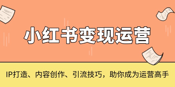 小红书变现运营，IP打造、内容创作、引流技巧，助你成为运营高手共研网创-网赚项目-副业赚钱-互联网创业-资源整合-共研赋能共研网创社