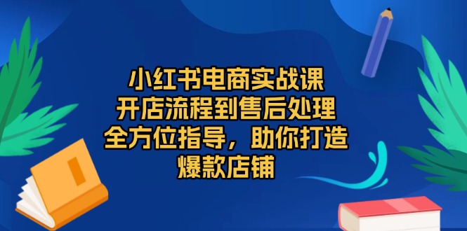 小红书电商实战课，开店流程到售后处理，全方位指导，助你打造爆款店铺共研网创-网赚项目-副业赚钱-互联网创业-资源整合-共研赋能共研网创社