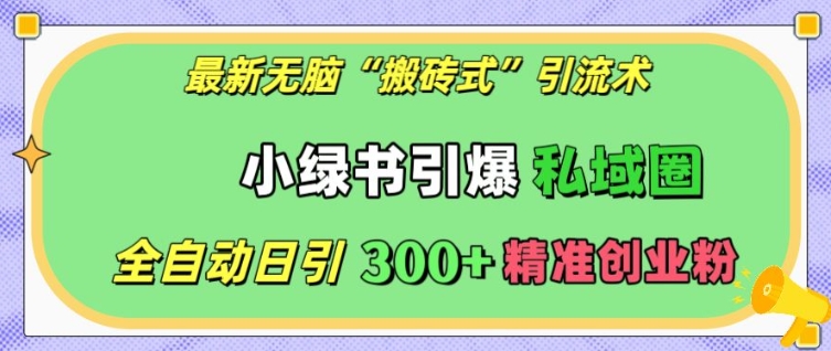 最新无脑“搬砖式”引流术，小绿书引爆私域圈，全自动日引300+精准创业粉【揭秘】共研网创-网赚项目-副业赚钱-互联网创业-资源整合-共研赋能共研网创社