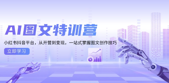 AI图文特训营：小红书抖音平台，从开营到变现，一站式掌握图文创作技巧共研网创-网赚项目-副业赚钱-互联网创业-资源整合-共研赋能共研网创社