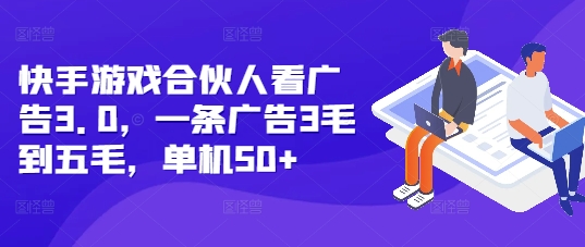 快手游戏合伙人看广告3.0，一条广告3毛到五毛，单机50+【揭秘】共研网创-网赚项目-副业赚钱-互联网创业-资源整合-共研赋能共研网创社