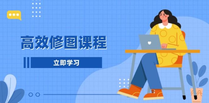 高效修图课程：教你后期处理图片，1分钟快修3分钟精修，提升修图效率共研网创-网赚项目-副业赚钱-互联网创业-资源整合-共研赋能共研网创社