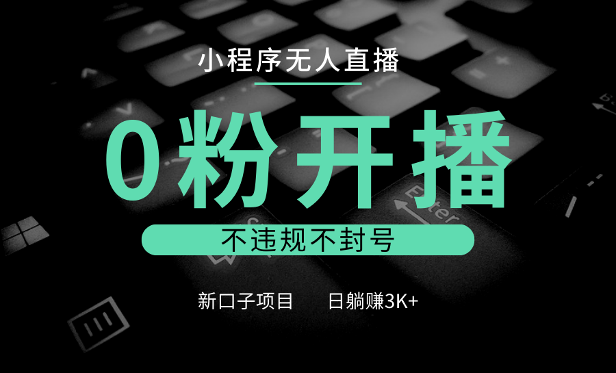 小程序无人直播,0粉开播,不违规不封号,新口子项目,小白日躺赚3K+ 小程序无人直播,0粉开播,不违规不封号,新口子项目,小白日躺赚3K+