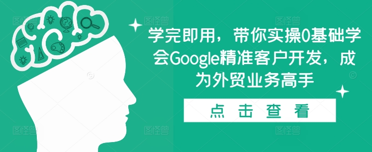 学完即用，带你实操0基础学会Google精准客户开发，成为外贸业务高手共研网创-网赚项目-副业赚钱-互联网创业-资源整合-共研赋能共研网创社