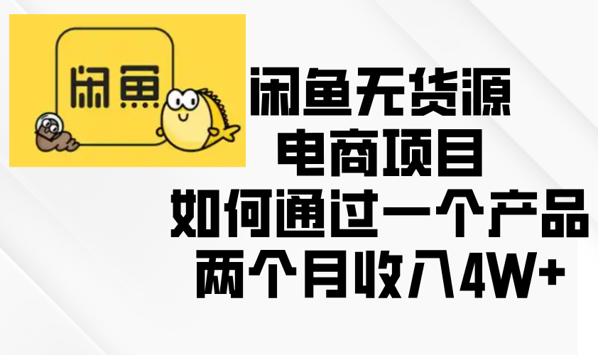 闲鱼无货源电商项目，如何通过一个产品两个月收入4W+共研网创-网赚项目-副业赚钱-互联网创业-资源整合-共研赋能共研网创社