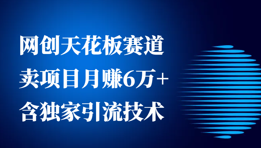 网创天花板赛道，卖项目月赚6万+，含独家引流技术(共26节课)共研网创-网赚项目-副业赚钱-互联网创业-资源整合-共研赋能共研网创社