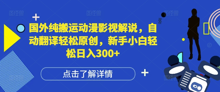 国外纯搬运动漫影视解说，自动翻译轻松原创，新手小白轻松日入300+【揭秘】共研网创-网赚项目-副业赚钱-互联网创业-资源整合-共研赋能共研网创社
