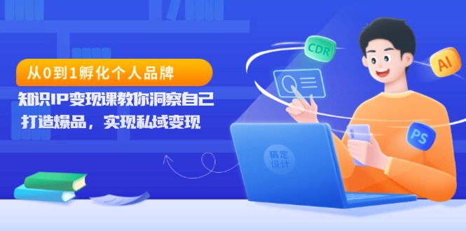 从0到1孵化个人品牌，知识IP变现课教你洞察自己，打造爆品，实现私域变现共研网创-网赚项目-副业赚钱-互联网创业-资源整合-共研赋能共研网创社