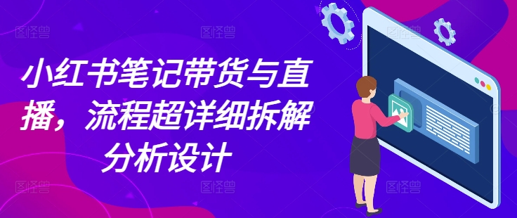 小红书笔记带货与直播，流程超详细拆解分析设计共研网创-网赚项目-副业赚钱-互联网创业-资源整合-共研赋能共研网创社