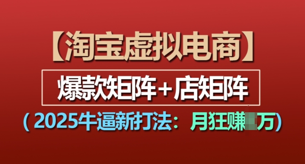 淘宝虚拟电商，2025牛逼新打法：爆款矩阵+店矩阵，月入过万共研网创-网赚项目-副业赚钱-互联网创业-资源整合-共研赋能共研网创社
