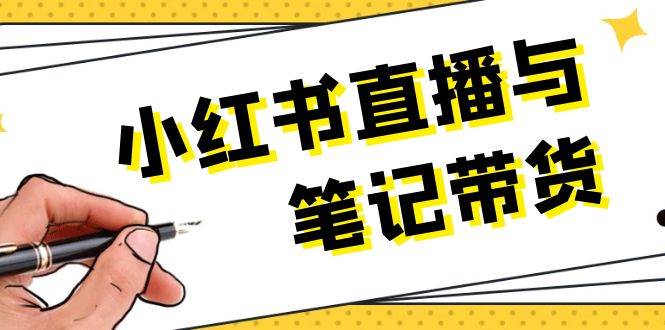 小红书直播与笔记带货：选品、上架、笔记写作、视频剪辑及直播话术等共研网创-网赚项目-副业赚钱-互联网创业-资源整合-共研赋能共研网创社