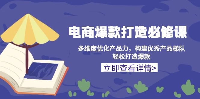 电商爆款打造必修课：多维度优化产品力，构建优秀产品梯队，轻松打造爆款共研网创-网赚项目-副业赚钱-互联网创业-资源整合-共研赋能共研网创社