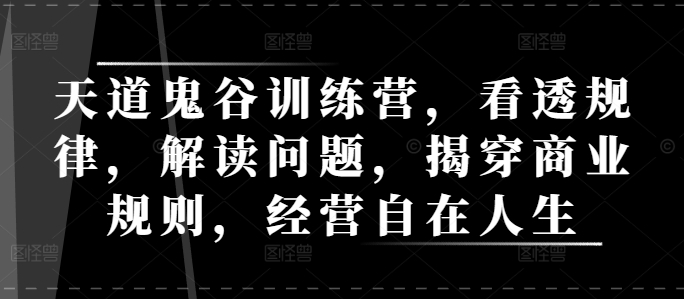 天道鬼谷训练营，看透规律，解读问题，揭穿商业规则，经营自在人生共研网创-网赚项目-副业赚钱-互联网创业-资源整合-共研赋能共研网创社