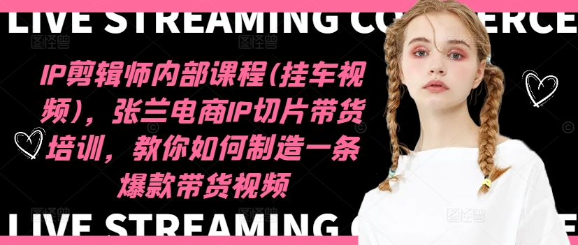 IP剪辑师内部课程(挂车视频)(更新12月)，张兰电商IP切片带货培训，教你如何制造一条爆款带货视频共研网创-网赚项目-副业赚钱-互联网创业-资源整合-共研赋能共研网创社
