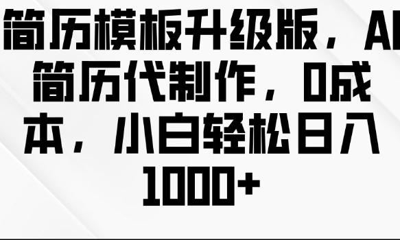 简历模板升级版，AI简历代制作，0成本，小白轻松日入多张共研网创-网赚项目-副业赚钱-互联网创业-资源整合-共研赋能共研网创社