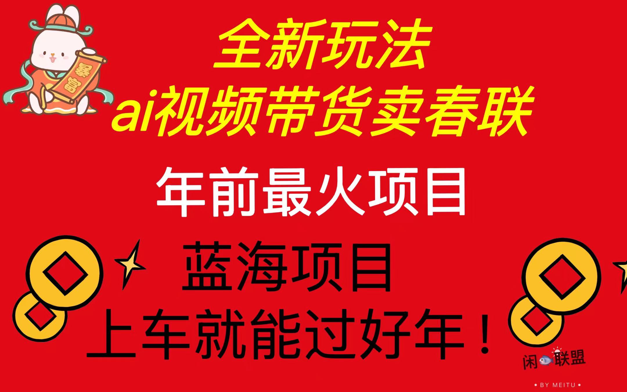 Ai视频带货卖春联全新简单无脑玩法，年前最火爆项目，爆单过好年共研网创-网赚项目-副业赚钱-互联网创业-资源整合-共研赋能共研网创社